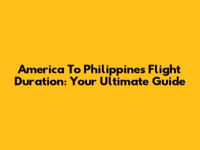 America To Philippines Flight Duration: Your Ultimate Guide
