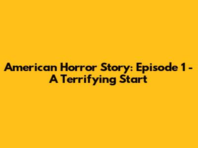 American Horror Story: Episode 1 - A Terrifying Start
