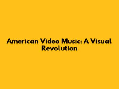 American Video Music: A Visual Revolution