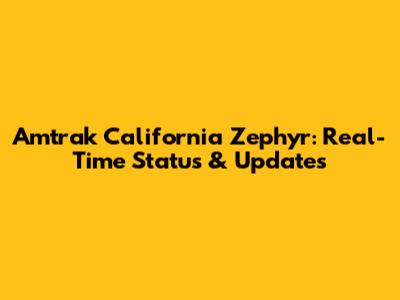 Amtrak California Zephyr: Real-Time Status & Updates