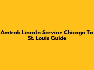 Amtrak Lincoln Service: Chicago To St. Louis Guide
