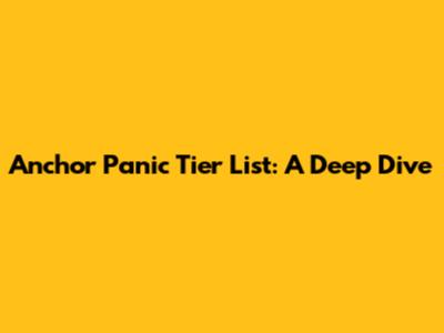 Anchor Panic Tier List: A Deep Dive
