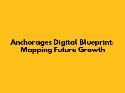Anchorage's Digital Blueprint: Mapping Future Growth