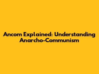 Ancom Explained: Understanding Anarcho-Communism