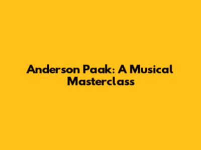 Anderson Paak: A Musical Masterclass