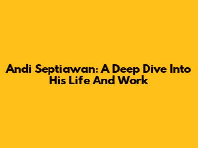 Andi Septiawan: A Deep Dive Into His Life And Work