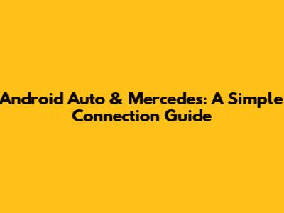 Android Auto & Mercedes: A Simple Connection Guide