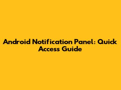 Android Notification Panel: Quick Access Guide