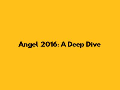 Angel 2016: A Deep Dive