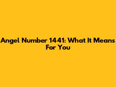 Angel Number 1441: What It Means For You