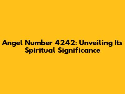 Angel Number 4242: Unveiling Its Spiritual Significance