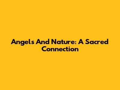 Angels And Nature: A Sacred Connection