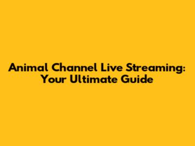 Animal Channel Live Streaming: Your Ultimate Guide