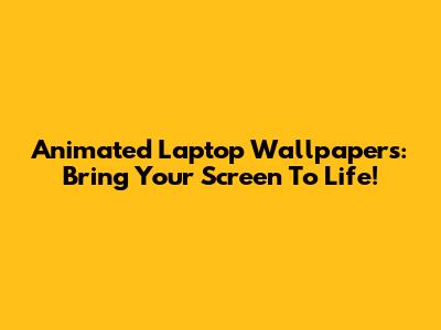 Animated Laptop Wallpapers: Bring Your Screen To Life!