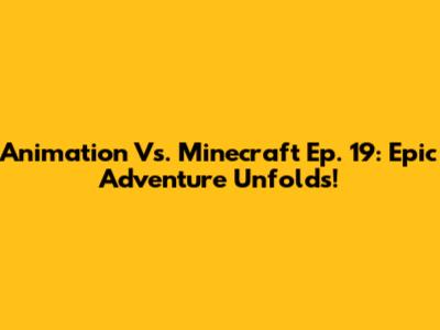 Animation Vs. Minecraft Ep. 19: Epic Adventure Unfolds!