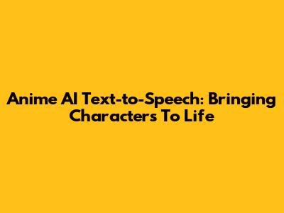 Anime AI Text-to-Speech: Bringing Characters To Life
