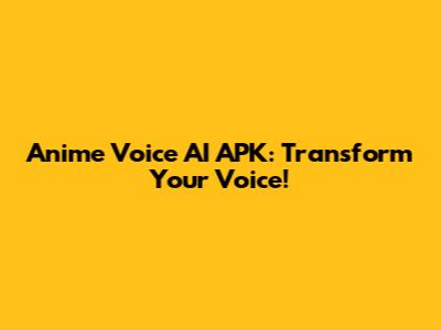 Anime Voice AI APK: Transform Your Voice!