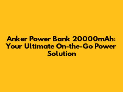 Anker Power Bank 20000mAh: Your Ultimate On-the-Go Power Solution