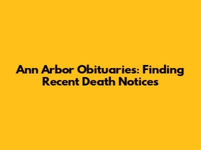 Ann Arbor Obituaries: Finding Recent Death Notices