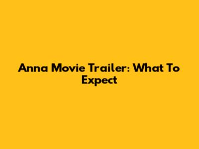 Anna Movie Trailer: What To Expect