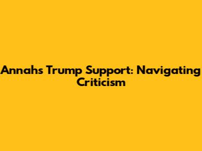 Annah's Trump Support: Navigating Criticism