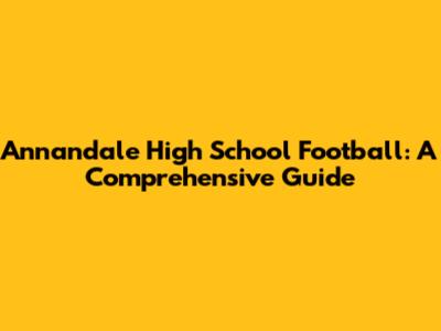 Annandale High School Football: A Comprehensive Guide
