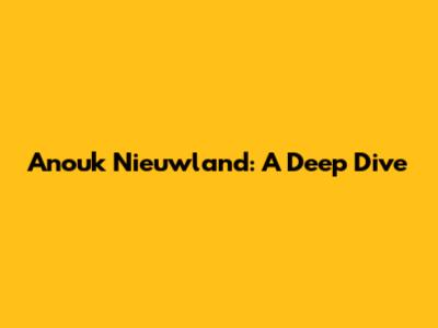 Anouk Nieuwland: A Deep Dive