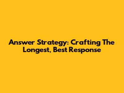 Answer Strategy: Crafting The Longest, Best Response