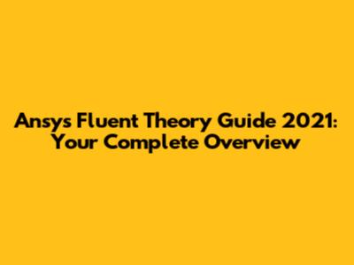 Ansys Fluent Theory Guide 2021: Your Complete Overview