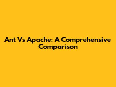Ant Vs Apache: A Comprehensive Comparison