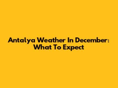 Antalya Weather In December: What To Expect