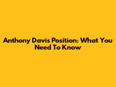 Anthony Davis Position: What You Need To Know