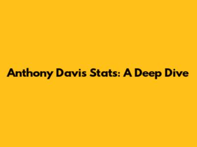 Anthony Davis Stats: A Deep Dive