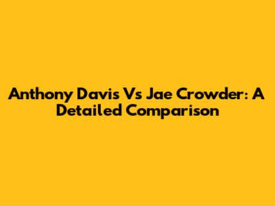 Anthony Davis Vs Jae Crowder: A Detailed Comparison