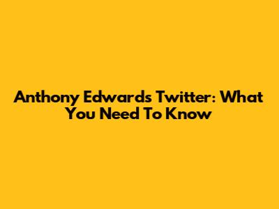 Anthony Edwards Twitter: What You Need To Know