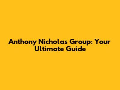 Anthony Nicholas Group: Your Ultimate Guide