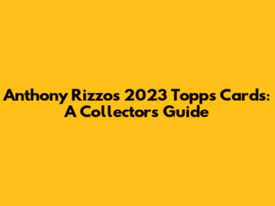 Anthony Rizzo's 2023 Topps Cards: A Collector's Guide