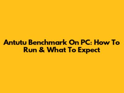 Antutu Benchmark On PC: How To Run & What To Expect
