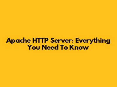 Apache HTTP Server: Everything You Need To Know