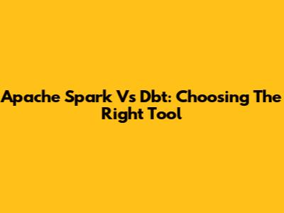 Apache Spark Vs Dbt: Choosing The Right Tool