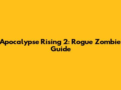 Apocalypse Rising 2: Rogue Zombie Guide