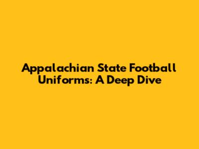 Appalachian State Football Uniforms: A Deep Dive