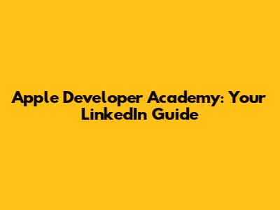 Apple Developer Academy: Your LinkedIn Guide
