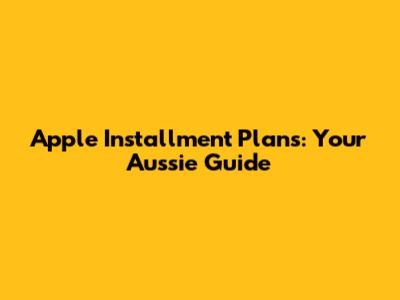 Apple Installment Plans: Your Aussie Guide