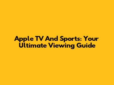 Apple TV And Sports: Your Ultimate Viewing Guide