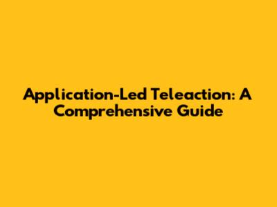Application-Led Teleaction: A Comprehensive Guide