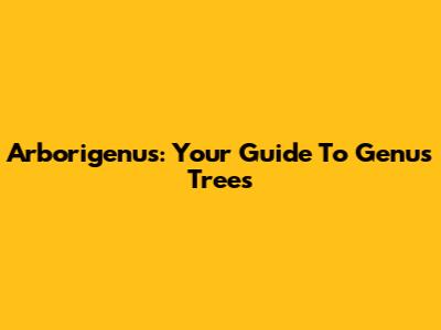 Arborigenus: Your Guide To Genus Trees