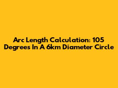 Arc Length Calculation: 105 Degrees In A 6km Diameter Circle