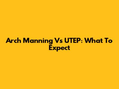 Arch Manning Vs UTEP: What To Expect