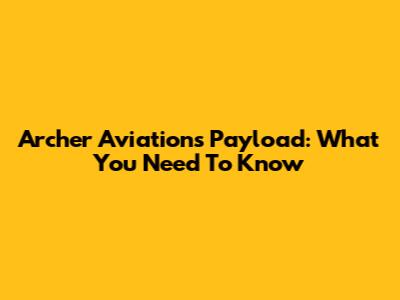 Archer Aviation's Payload: What You Need To Know